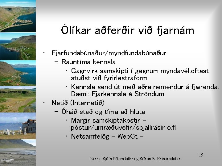 Ólíkar aðferðir við fjarnám • Fjarfundabúnaður/myndfundabúnaður – Rauntíma kennsla • Gagnvirk samskipti í gegnum