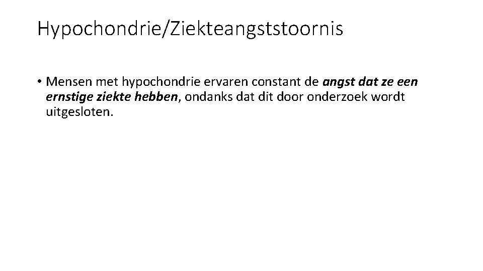 Hypochondrie/Ziekteangststoornis • Mensen met hypochondrie ervaren constant de angst dat ze een ernstige ziekte