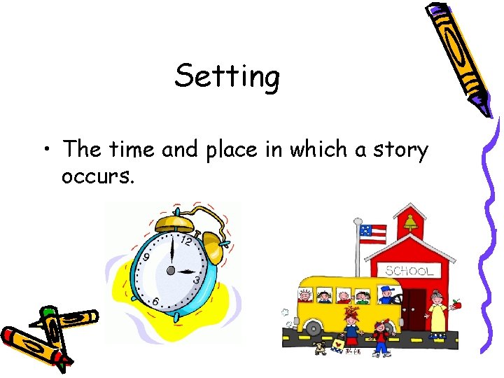 Setting • The time and place in which a story occurs. 