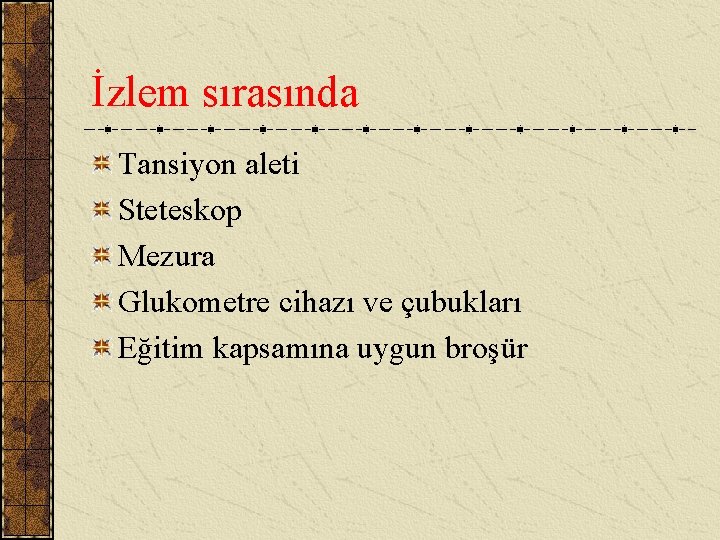 İzlem sırasında Tansiyon aleti Steteskop Mezura Glukometre cihazı ve çubukları Eğitim kapsamına uygun broşür