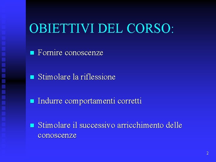 OBIETTIVI DEL CORSO: n Fornire conoscenze n Stimolare la riflessione n Indurre comportamenti corretti