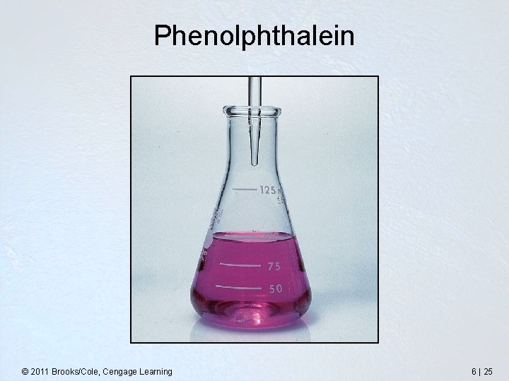 Phenolphthalein © 2011 Brooks/Cole, Cengage Learning 6 | 25 