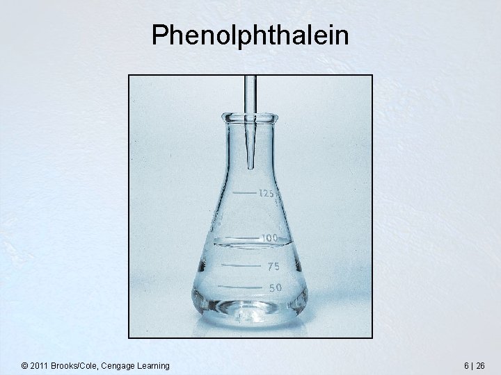 Phenolphthalein © 2011 Brooks/Cole, Cengage Learning 6 | 26 