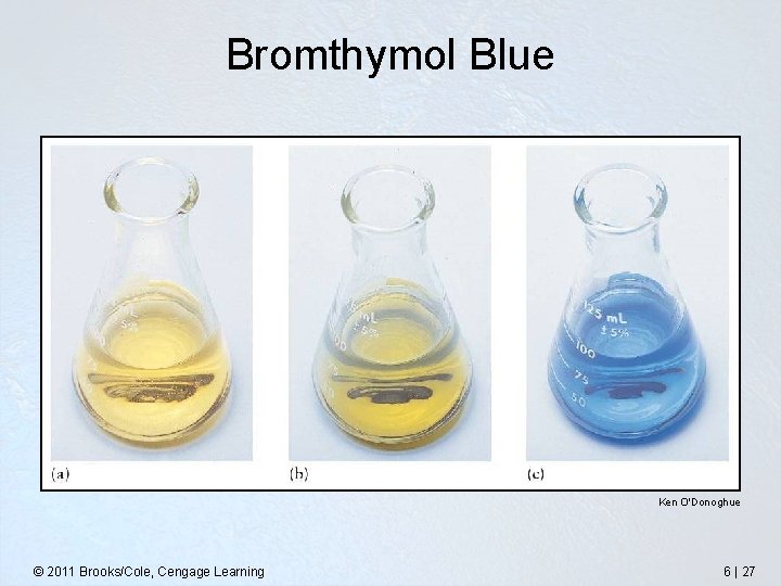 Bromthymol Blue Ken O'Donoghue © 2011 Brooks/Cole, Cengage Learning 6 | 27 