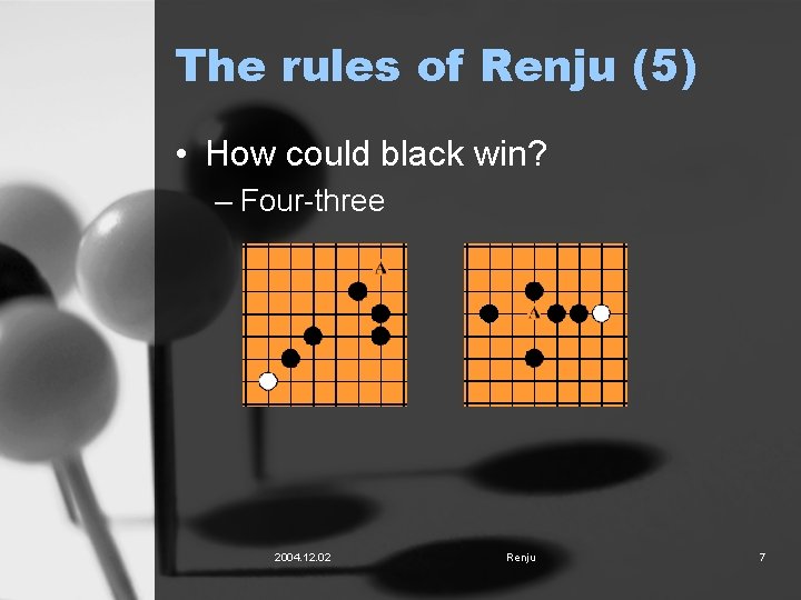 The rules of Renju (5) • How could black win? – Four-three 2004. 12.