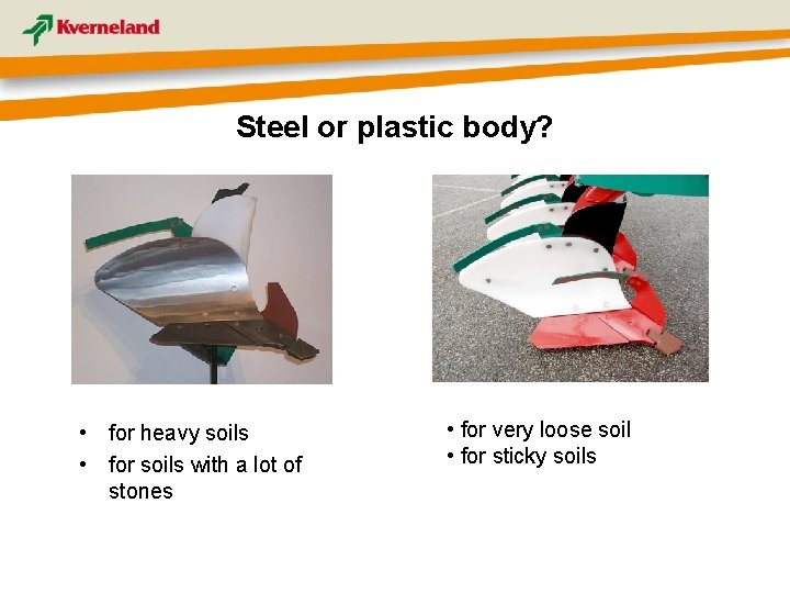 Steel or plastic body? • for heavy soils • for soils with a lot