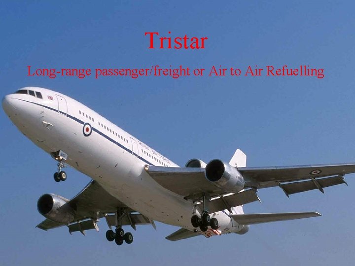 Tristar Long-range passenger/freight or Air to Air Refuelling Tristar Long-range passenger/freight or Air to Air Refuelling