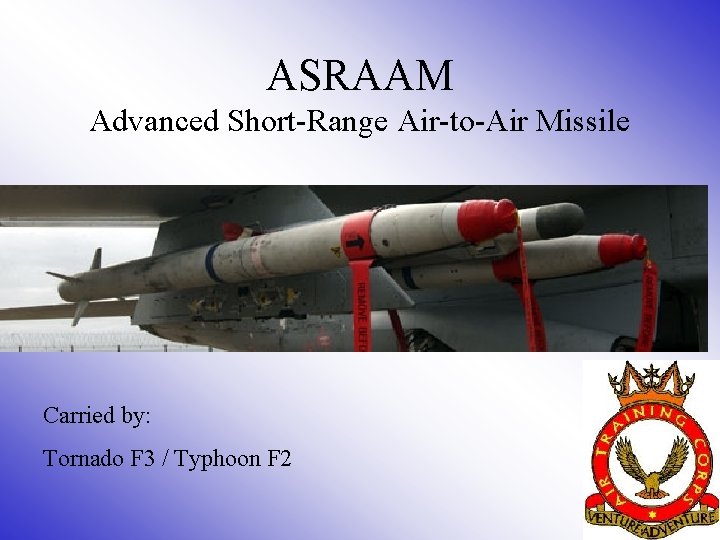 ASRAAM Advanced Short-Range Air-to-Air Missile Carried by: Tornado F 3 / Typhoon F 2
