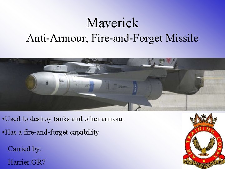 Maverick Anti-Armour, Fire-and-Forget Missile • Used to destroy tanks and other armour. • Has