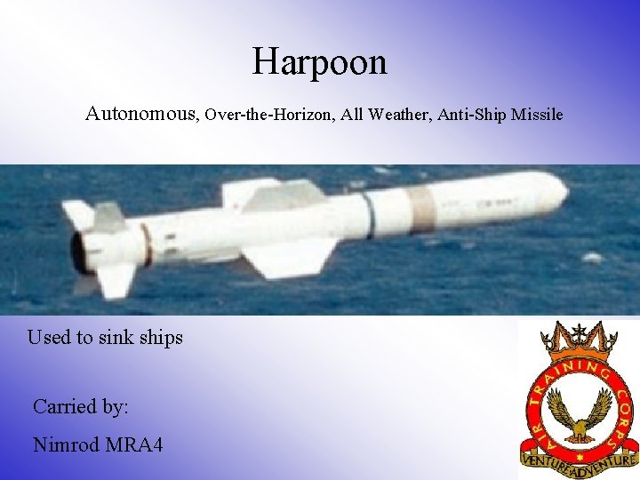 Harpoon Autonomous, Over-the-Horizon, All Weather, Anti-Ship Missile Used to sink ships Carried by: Nimrod