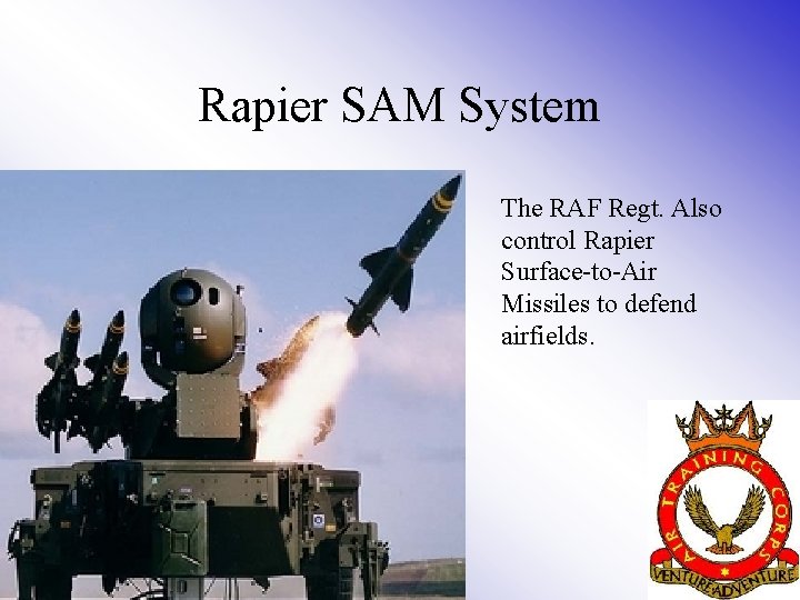 Rapier SAM System The RAF Regt. Also control Rapier Surface-to-Air Missiles to defend airfields.