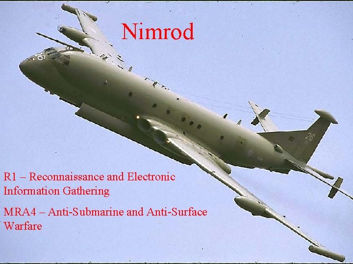 Nimrod R 1 – Reconnaissance and Electronic Information Gathering MRA 4 – Anti-Submarine and