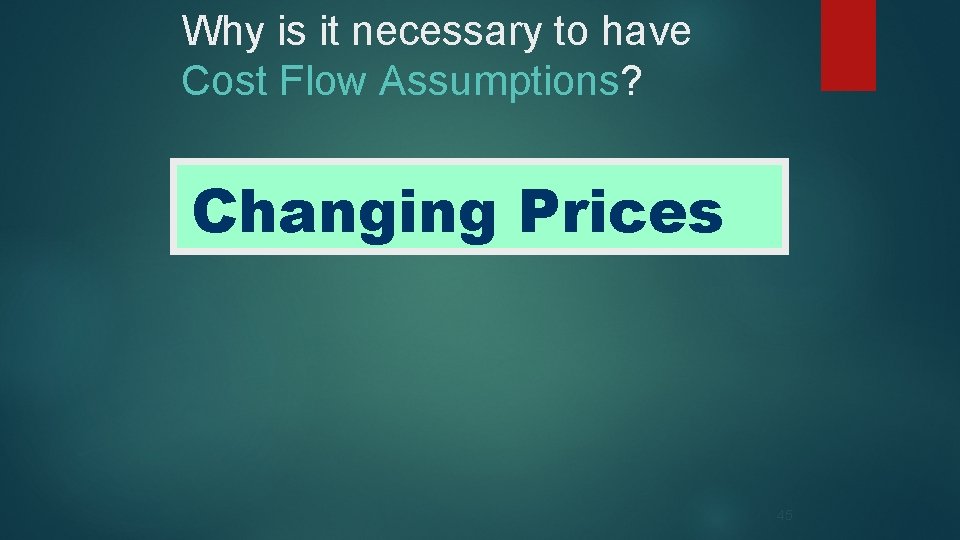 Why is it necessary to have Cost Flow Assumptions? Changing Prices 45 