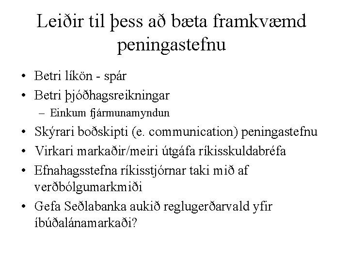 Leiðir til þess að bæta framkvæmd peningastefnu • Betri líkön - spár • Betri