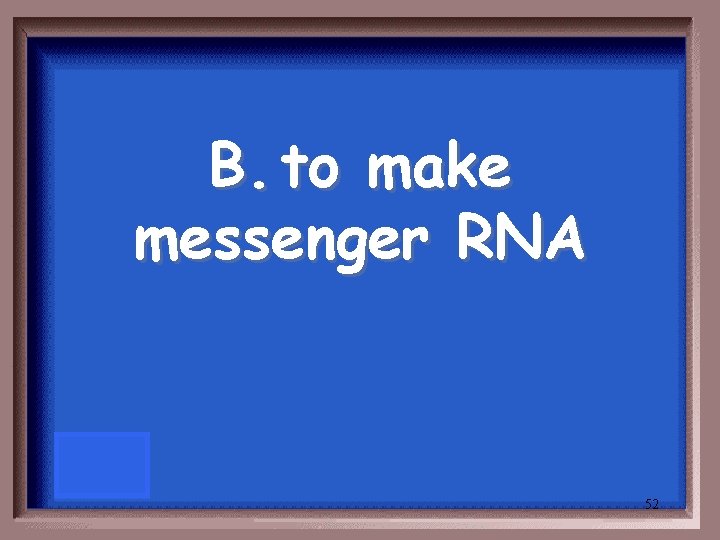 B. to make messenger RNA 52 