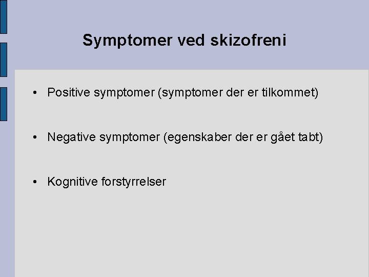 Symptomer ved skizofreni • Positive symptomer (symptomer der er tilkommet) • Negative symptomer (egenskaber