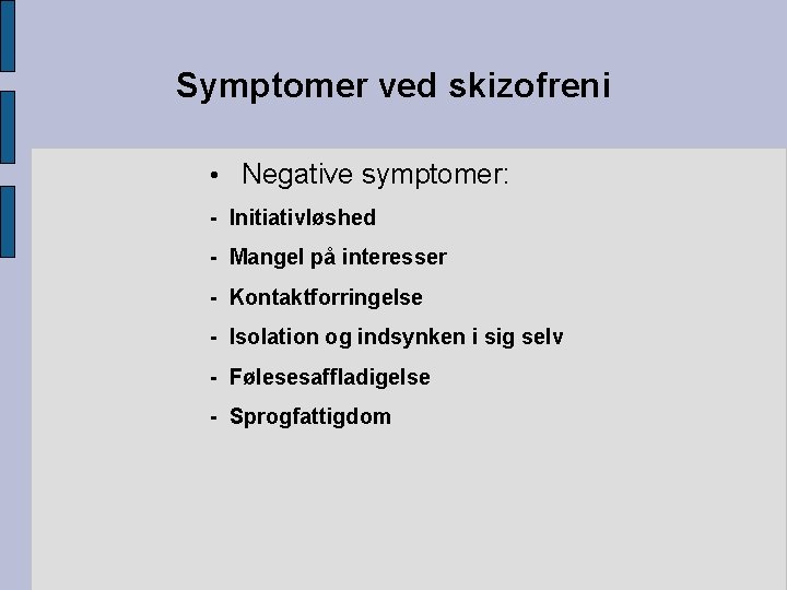 Symptomer ved skizofreni • Negative symptomer: - Initiativløshed - Mangel på interesser - Kontaktforringelse