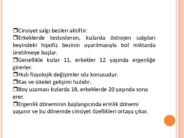  Cinsiyet salgı bezleri aktiftir. Erkeklerde testosteron, kızlarda östrojen salgıları beyindeki hipofiz bezinin uyarılmasıyla