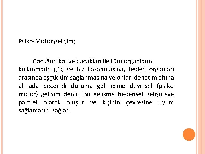 Psiko-Motor gelişim; Çocuğun kol ve bacakları ile tüm organlarını kullanmada güç ve hız kazanmasına,