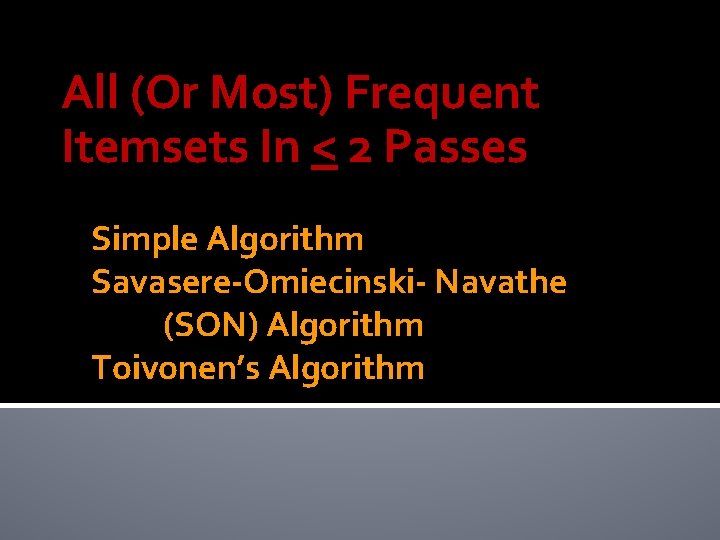 All (Or Most) Frequent Itemsets In < 2 Passes Simple Algorithm Savasere-Omiecinski- Navathe (SON)