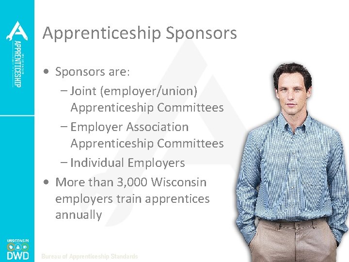 Apprenticeship Sponsors • Sponsors are: – Joint (employer/union) Apprenticeship Committees – Employer Association Apprenticeship