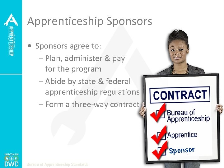 Apprenticeship Sponsors • Sponsors agree to: – Plan, administer & pay for the program