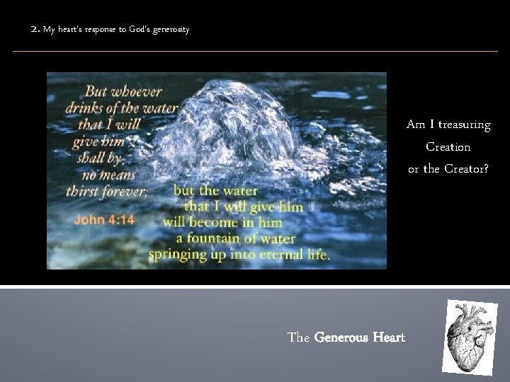 2. My heart’s response to God’s generosity Am I treasuring Creation or the Creator?