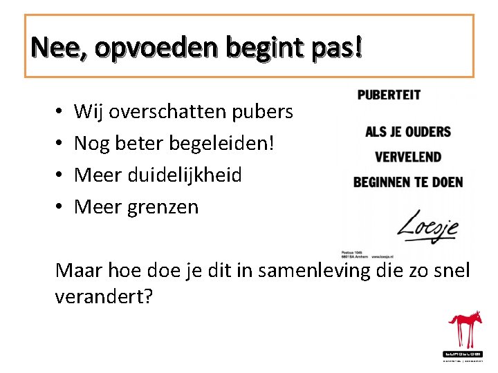 Nee, opvoeden begint pas! • • Wij overschatten pubers Nog beter begeleiden! Meer duidelijkheid