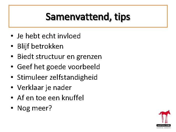 Samenvattend, tips • • Je hebt echt invloed Blijf betrokken Biedt structuur en grenzen