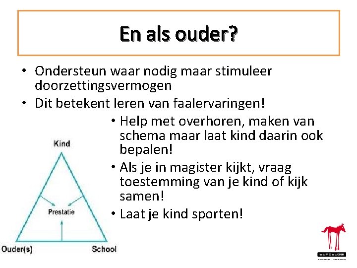 En als ouder? • Ondersteun waar nodig maar stimuleer doorzettingsvermogen • Dit betekent leren