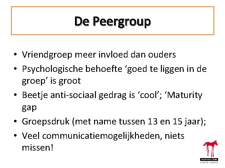 De Peergroup • Vriendgroep meer invloed dan ouders • Psychologische behoefte ‘goed te liggen
