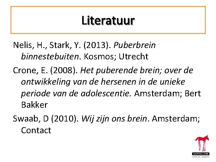 Literatuur Nelis, H. , Stark, Y. (2013). Puberbrein binnestebuiten. Kosmos; Utrecht Crone, E. (2008).