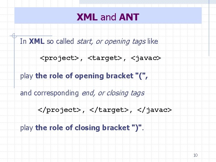 XML and ANT In XML so called start, or opening tags like <project>, <target>,