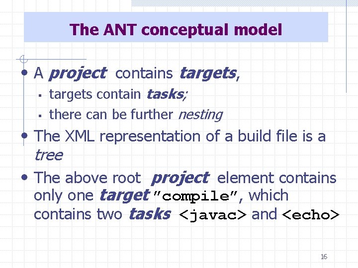 The ANT conceptual model • A project contains targets, § § targets contain tasks;