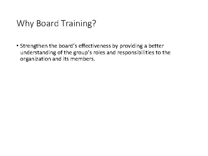 Why Board Training? • Strengthen the board’s effectiveness by providing a better understanding of
