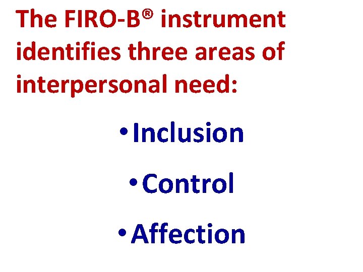 The FIRO-B® instrument identifies three areas of interpersonal need: • Inclusion • Control •