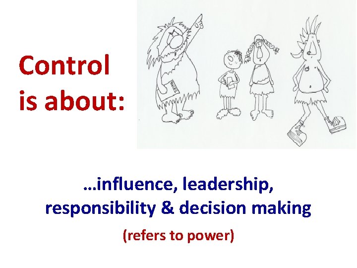 Control is about: …influence, leadership, responsibility & decision making (refers to power) 