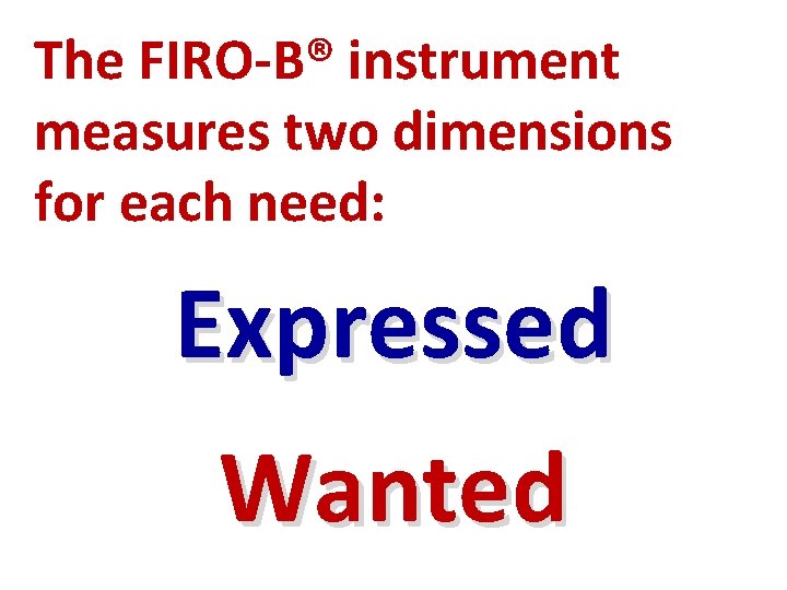 The FIRO-B® instrument measures two dimensions for each need: Expressed Wanted 