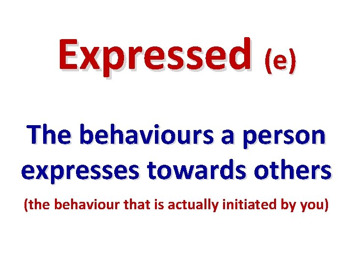 Expressed (e) The behaviours a person expresses towards others (the behaviour that is actually