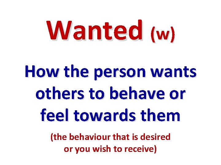 Wanted (w) How the person wants others to behave or feel towards them (the