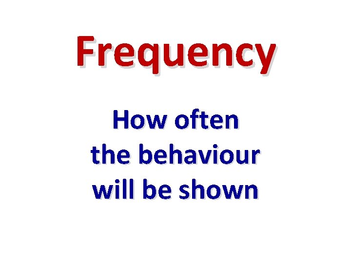 Frequency How often the behaviour will be shown 