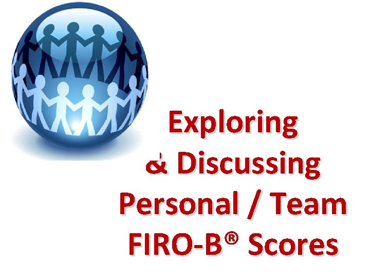 Exploring & Discussing Personal / Team FIRO-B® FIRO-B Scores 
