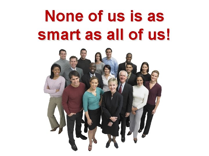 None of us is as smart as all of us! 