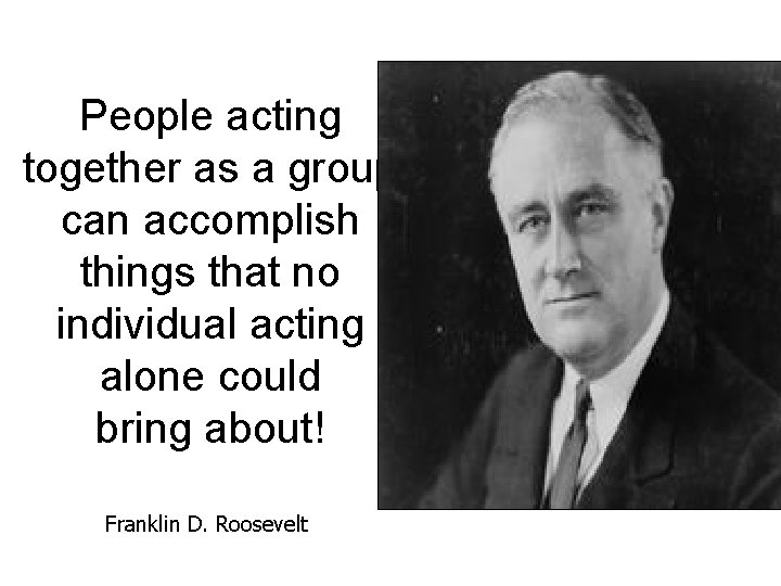 People acting together as a group can accomplish things that no individual acting alone
