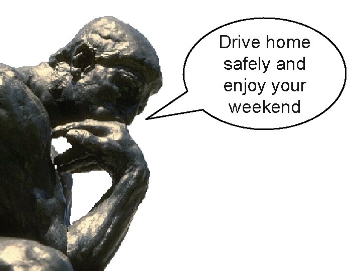 Drive home safely and enjoy your weekend 