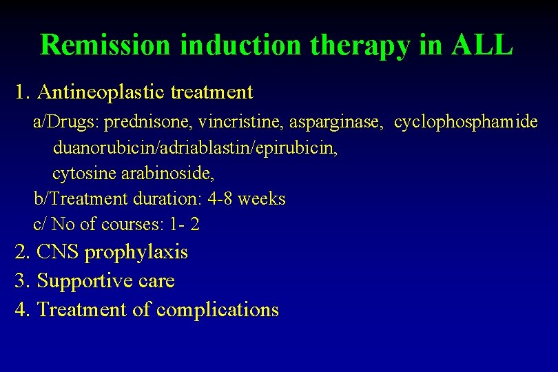 Remission induction therapy in ALL 1. Antineoplastic treatment a/Drugs: prednisone, vincristine, asparginase, cyclophosphamide duanorubicin/adriablastin/epirubicin,