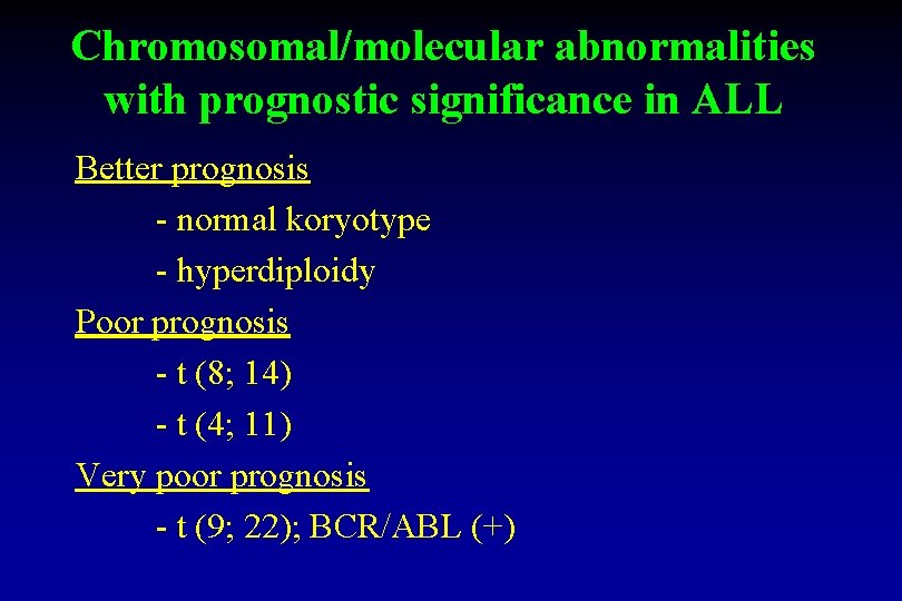 Chromosomal/molecular abnormalities with prognostic significance in ALL Better prognosis - normal koryotype - hyperdiploidy