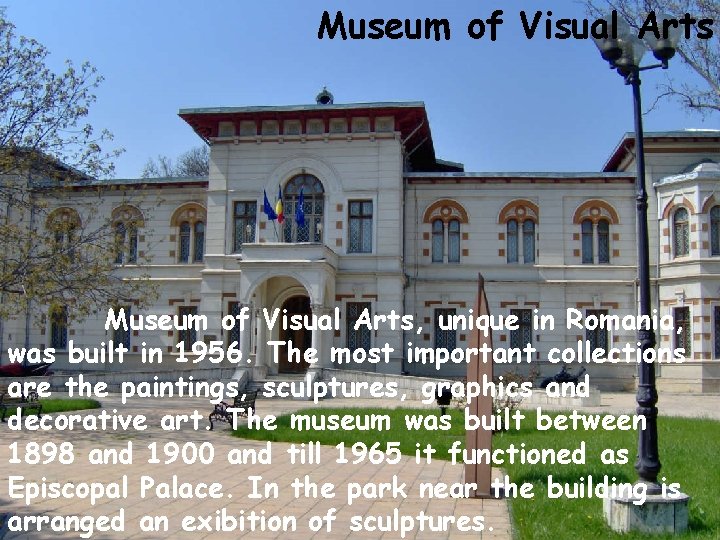 Museum of Visual Arts, unique in Romania, was built in 1956. The most important