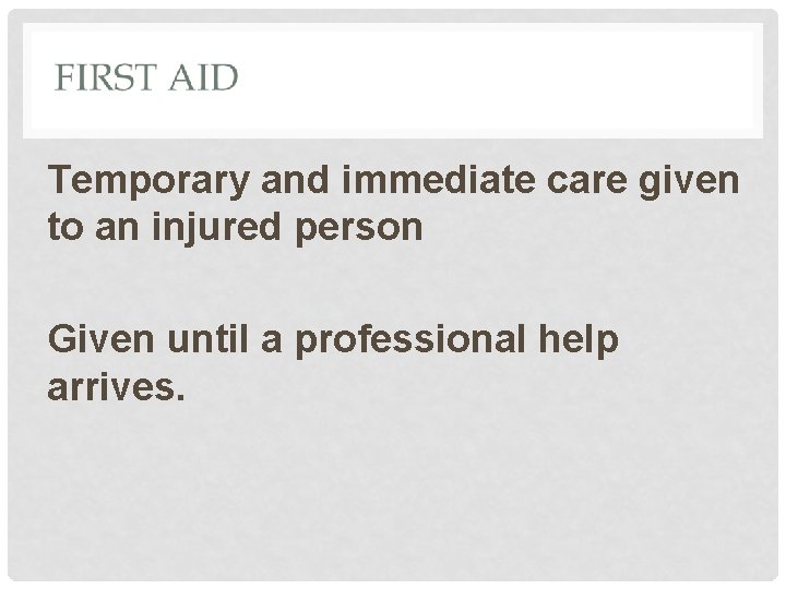 Temporary and immediate care given to an injured person Given until a professional help