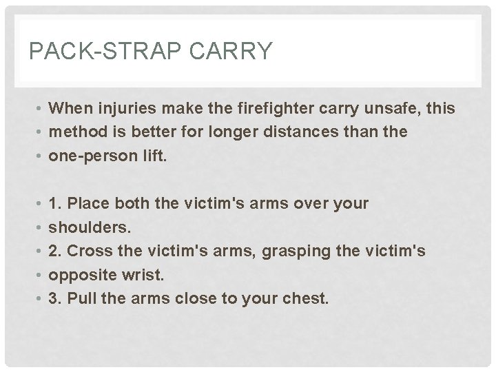 PACK-STRAP CARRY • When injuries make the firefighter carry unsafe, this • method is